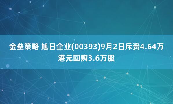 金垒策略 旭日企业(00393)9月2日斥资4.64万港元回购3.6万股